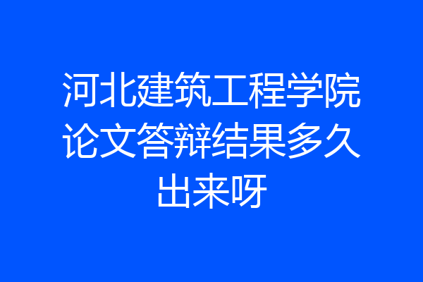 河北建筑工程学院论文答辩结果多久出来呀