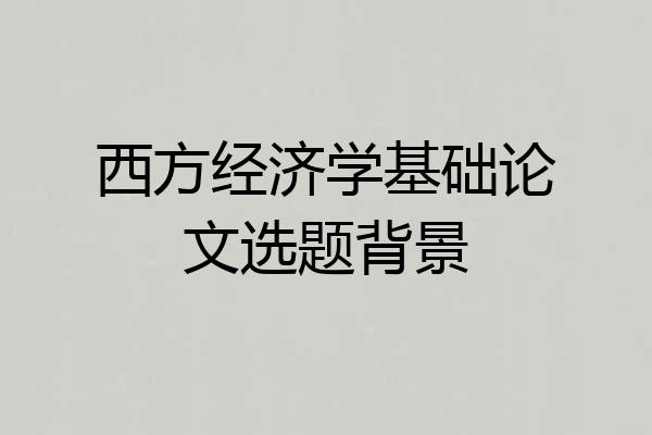 西方经济学基础论文选题背景