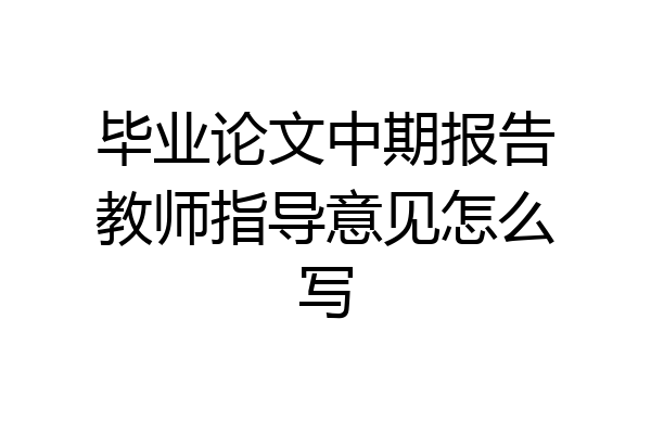 毕业论文中期报告教师指导意见怎么写