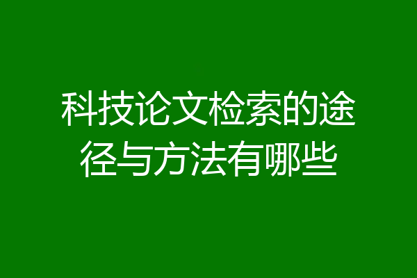 科技论文检索的途径与方法有哪些