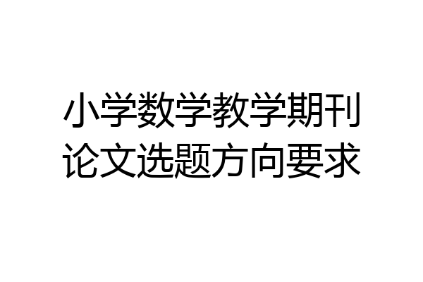 小学数学教学期刊论文选题方向要求