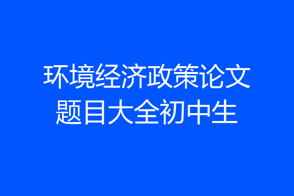环境经济政策论文题目大全初中生
