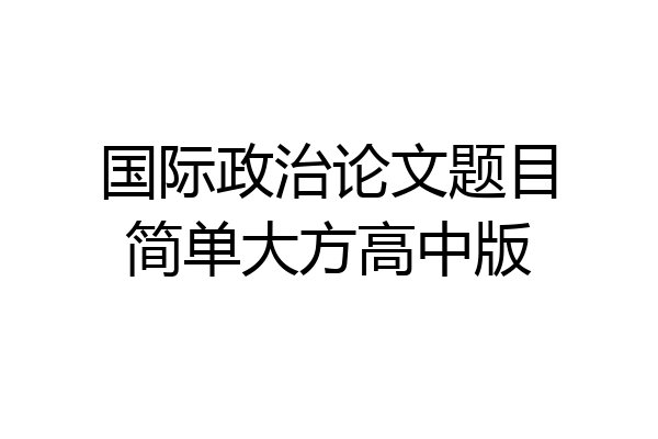 国际政治论文题目简单大方高中版