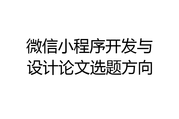 微信小程序开发与设计论文选题方向