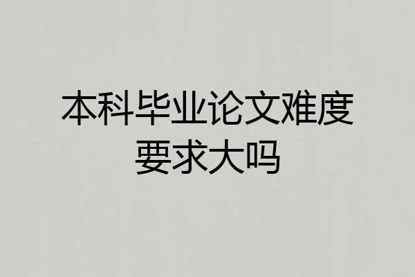 本科毕业论文难度要求大吗