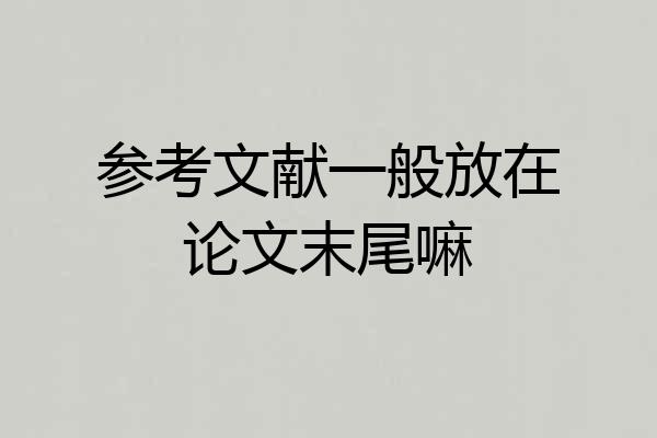 参考文献一般放在论文末尾嘛