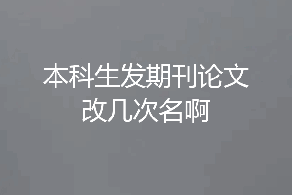 本科生发期刊论文改几次名啊