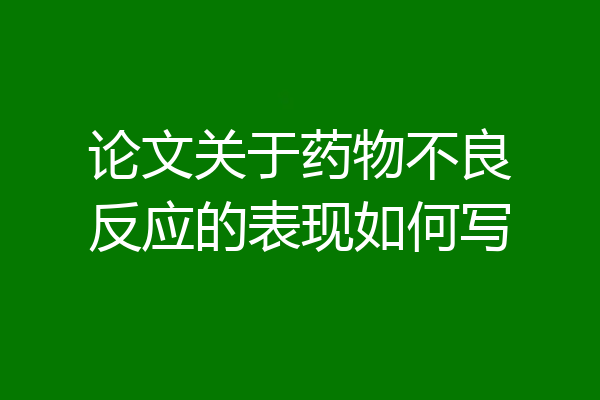 论文关于药物不良反应的表现如何写