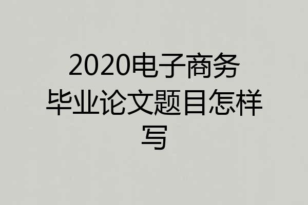 2020电子商务毕业论文题目怎样写