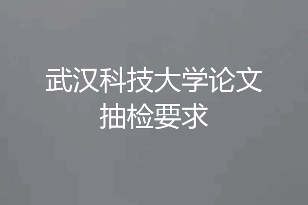 武汉科技大学论文抽检要求