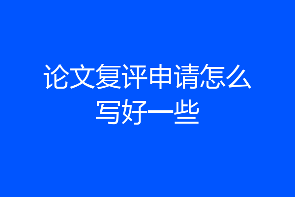 论文复评申请怎么写好一些