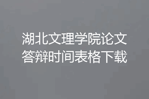湖北文理学院论文答辩时间表格下载