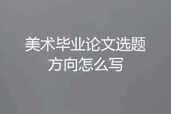 美术毕业论文选题方向怎么写