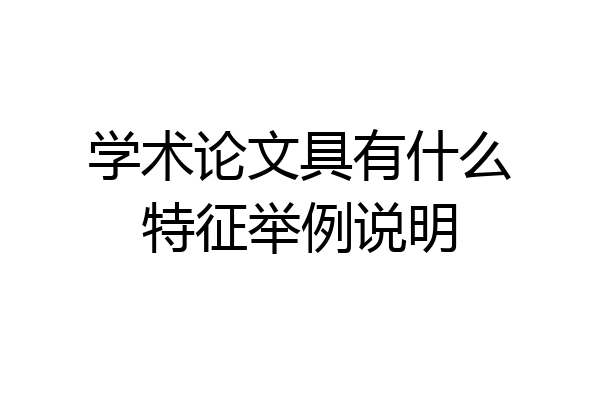 学术论文具有什么特征举例说明