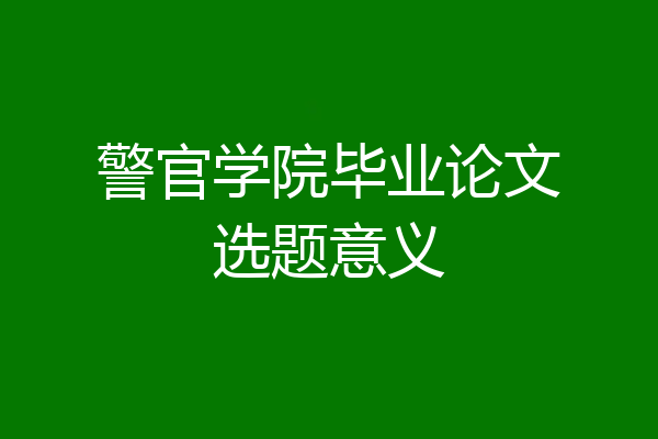 警官学院毕业论文选题意义