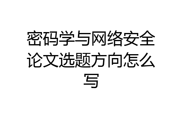 密码学与网络安全论文选题方向怎么写