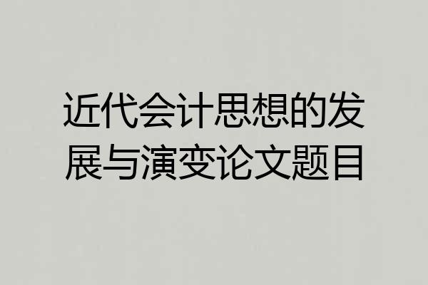 近代会计思想的发展与演变论文题目