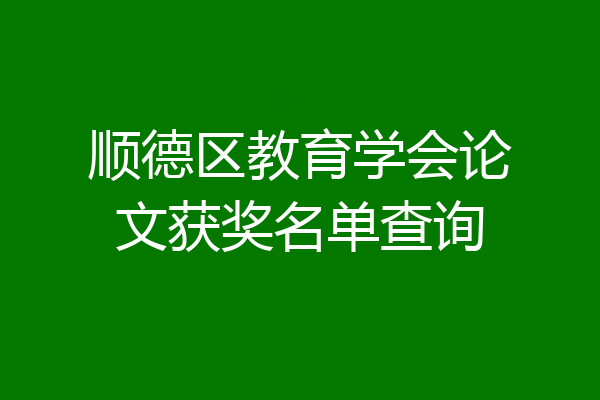 顺德区教育学会论文获奖名单查询