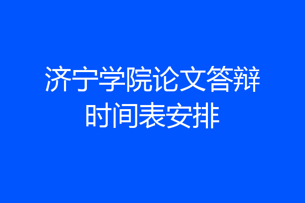 济宁学院论文答辩时间表安排