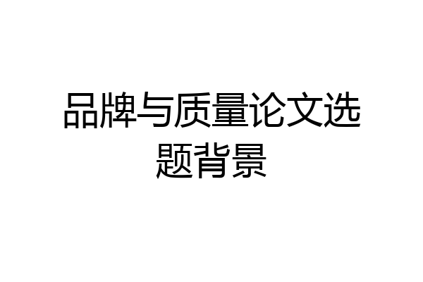 品牌与质量论文选题背景
