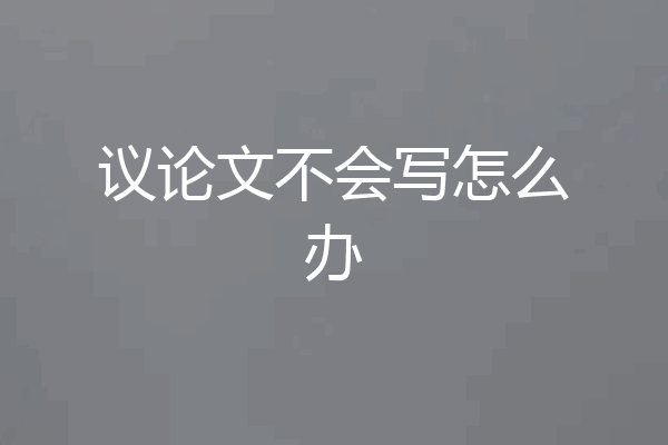 议论文不会写怎么办
