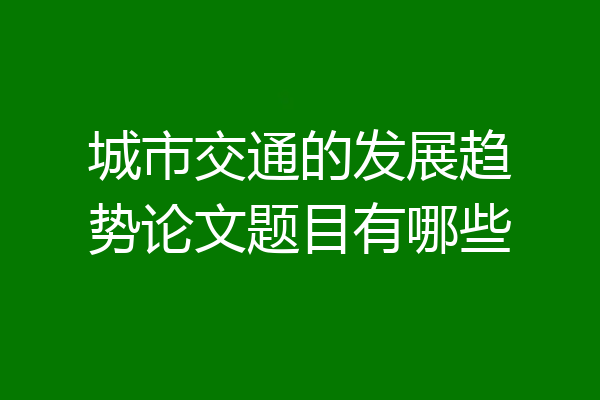 城市交通的发展趋势论文题目有哪些