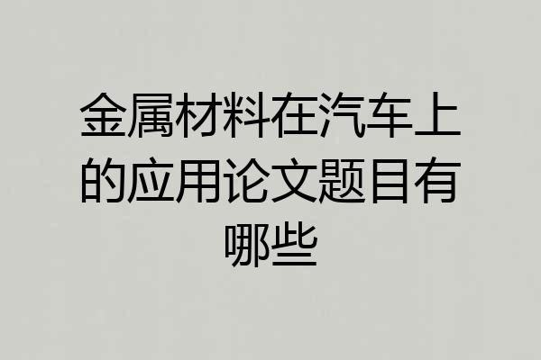 金属材料在汽车上的应用论文题目有哪些