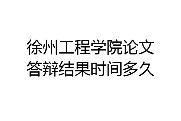 徐州工程学院论文答辩结果时间多久