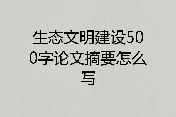 生态文明建设500字论文摘要怎么写