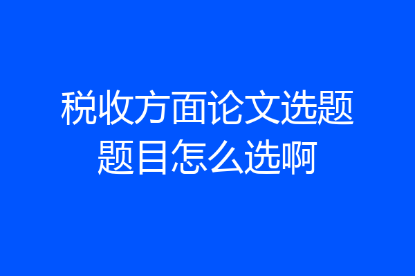 税收方面论文选题题目怎么选啊