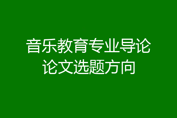 音乐教育专业导论论文选题方向