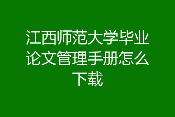 江西师范大学毕业论文管理手册怎么下载