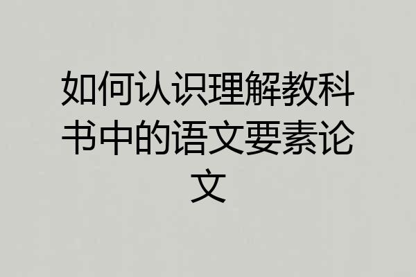 如何认识理解教科书中的语文要素论文