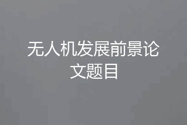 无人机发展前景论文题目