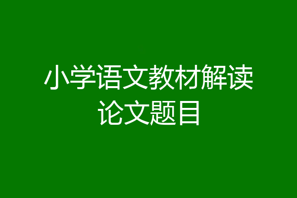 小学语文教材解读论文题目