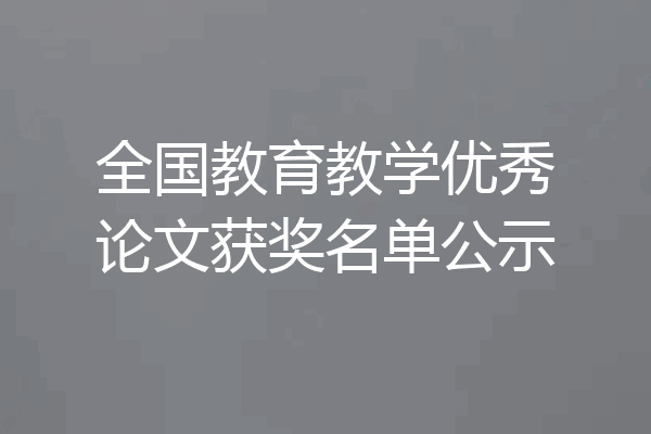 全国教育教学优秀论文获奖名单公示