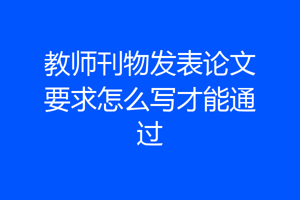 教师刊物发表论文要求怎么写才能通过