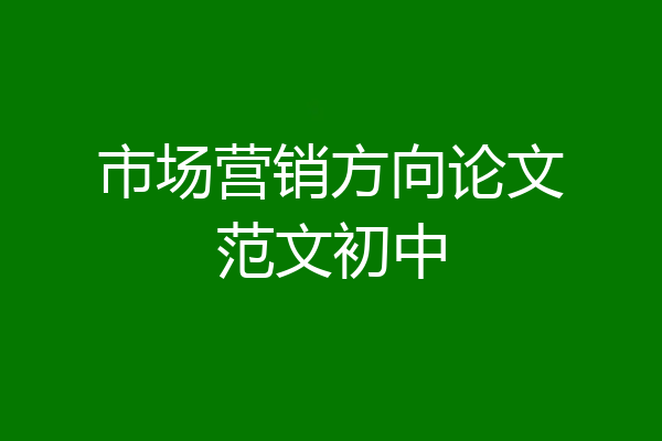 市场营销方向论文范文初中