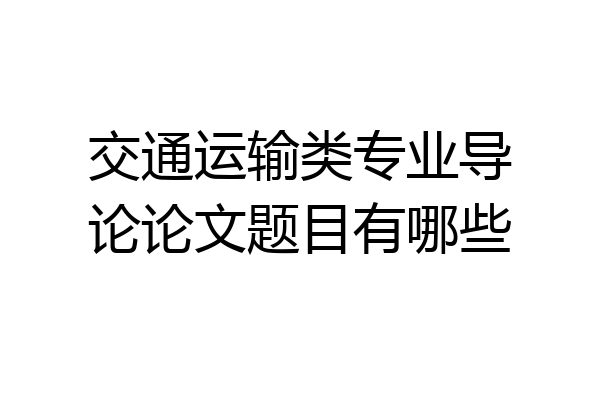交通运输类专业导论论文题目有哪些