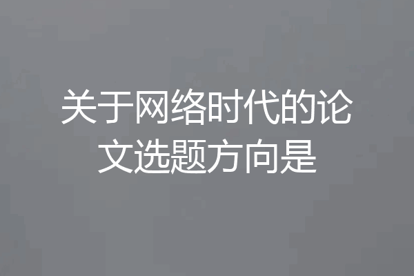 关于网络时代的论文选题方向是