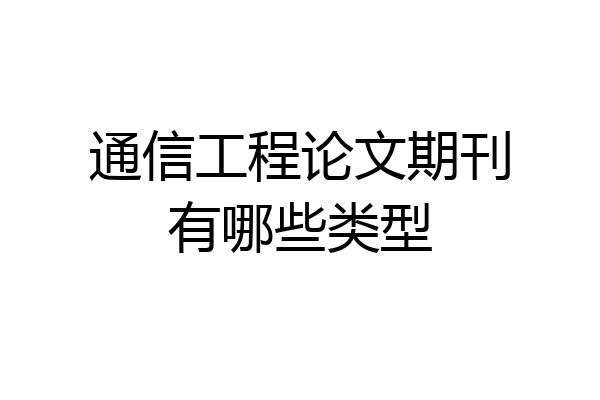 通信工程论文期刊有哪些类型