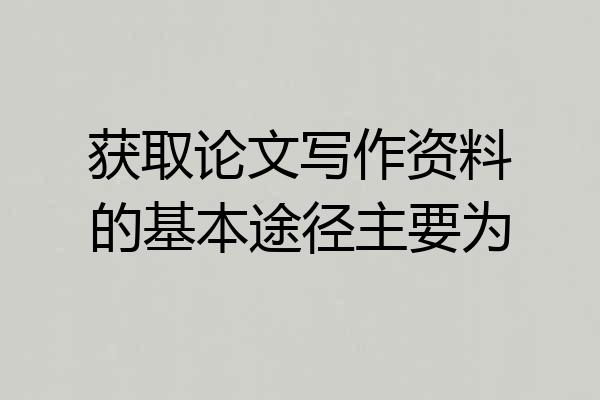 获取论文写作资料的基本途径主要为