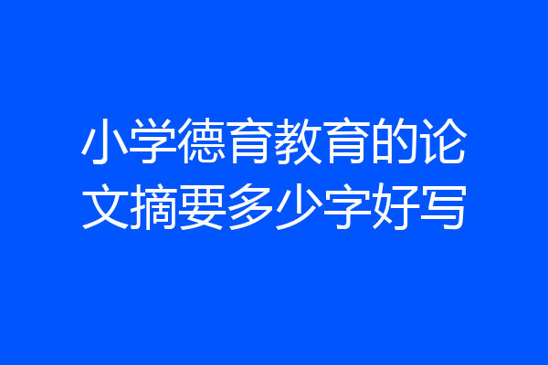 小学德育教育的论文摘要多少字好写