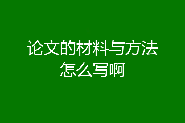 论文的材料与方法怎么写啊