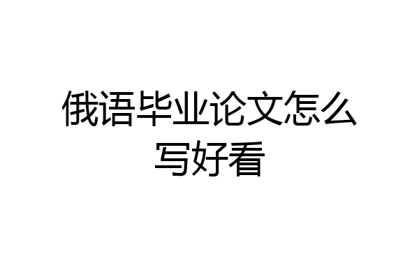俄语毕业论文怎么写好看