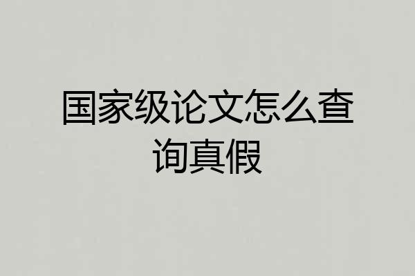 国家级论文怎么查询真假