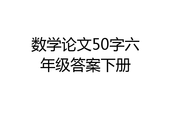 数学论文50字六年级答案下册