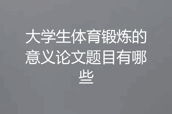大学生体育锻炼的意义论文题目有哪些