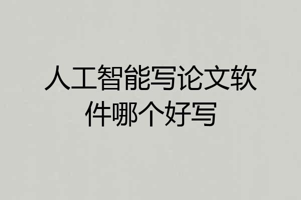 人工智能写论文软件哪个好写