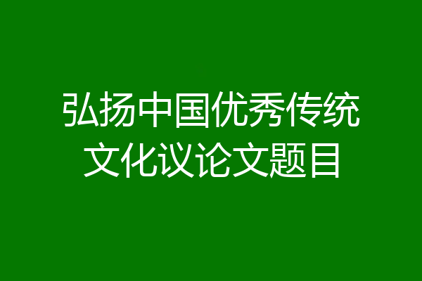 弘扬中国优秀传统文化议论文题目